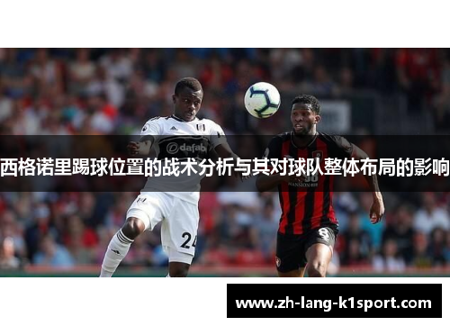 西格诺里踢球位置的战术分析与其对球队整体布局的影响