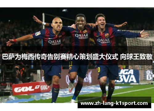 巴萨为梅西传奇告别赛精心策划盛大仪式 向球王致敬