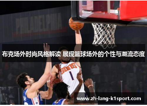 布克场外时尚风格解读 展现篮球场外的个性与潮流态度
