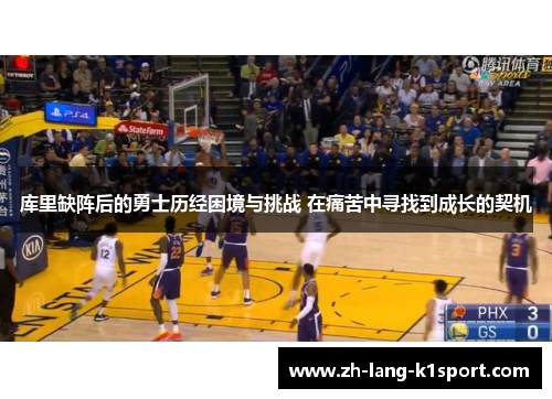 库里缺阵后的勇士历经困境与挑战 在痛苦中寻找到成长的契机