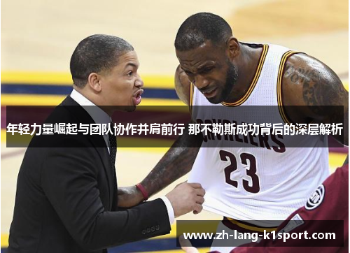 年轻力量崛起与团队协作并肩前行 那不勒斯成功背后的深层解析 年轻力量崛起与团队协作并肩前行 那不勒斯成功背后的深层解析