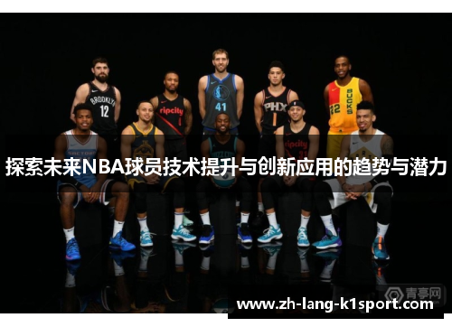 探索未来NBA球员技术提升与创新应用的趋势与潜力 探索未来NBA球员技术提升与创新应用的趋势与潜力