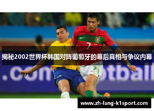 揭秘2002世界杯韩国对阵葡萄牙的幕后真相与争议内幕