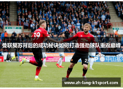 曼联复苏背后的成功秘诀如何打造强劲球队重返巅峰