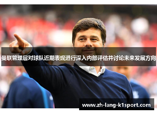 曼联管理层对球队近期表现进行深入内部评估并讨论未来发展方向 曼联管理层对球队近期表现进行深入内部评估并讨论未来发展方向