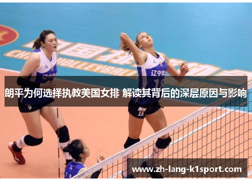 朗平为何选择执教美国女排 解读其背后的深层原因与影响 朗平为何选择执教美国女排 解读其背后的深层原因与影响