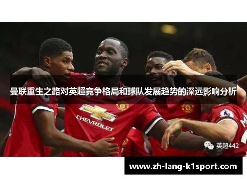 曼联重生之路对英超竞争格局和球队发展趋势的深远影响分析 曼联重生之路对英超竞争格局和球队发展趋势的深远影响分析