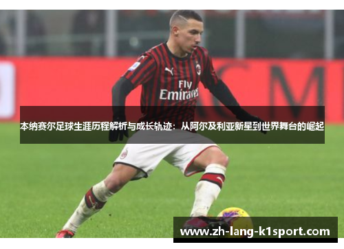 本纳赛尔足球生涯历程解析与成长轨迹:从阿尔及利亚新星到世界舞台的崛起 本纳赛尔足球生涯历程解析与成长轨迹:从阿尔及利亚新星到世界舞台的崛起