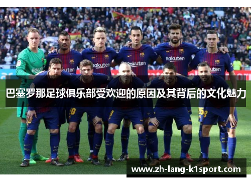 巴塞罗那足球俱乐部受欢迎的原因及其背后的文化魅力 巴塞罗那足球俱乐部受欢迎的原因及其背后的文化魅力