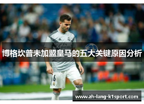 博格坎普未加盟皇马的五大关键原因分析 博格坎普未加盟皇马的五大关键原因分析