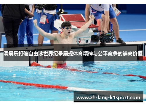 潘展乐打破自由泳世界纪录展现体育精神与公平竞争的崇高价值