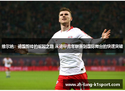 维尔纳:德国前锋的崛起之路 从德甲青年联赛到国际舞台的快速突破 维尔纳:德国前锋的崛起之路 从德甲青年联赛到国际舞台的快速突破