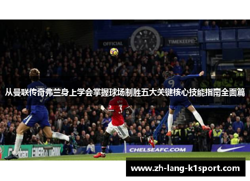 从曼联传奇弗兰身上学会掌握球场制胜五大关键核心技能指南全面篇 从曼联传奇弗兰身上学会掌握球场制胜五大关键核心技能指南全面篇