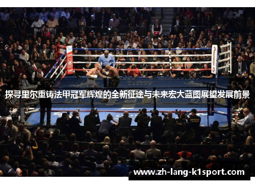 探寻里尔重铸法甲冠军辉煌的全新征途与未来宏大蓝图展望发展前景