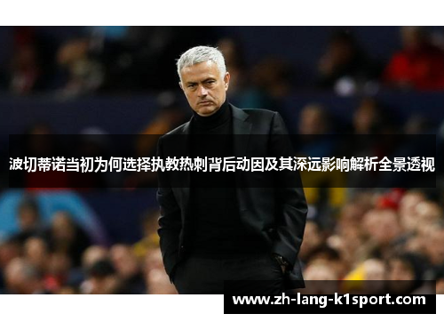 波切蒂诺当初为何选择执教热刺背后动因及其深远影响解析全景透视 波切蒂诺当初为何选择执教热刺背后动因及其深远影响解析全景透视