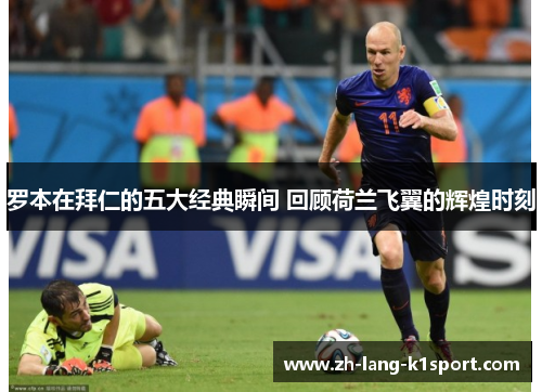 罗本在拜仁的五大经典瞬间 回顾荷兰飞翼的辉煌时刻 罗本在拜仁的五大经典瞬间 回顾荷兰飞翼的辉煌时刻