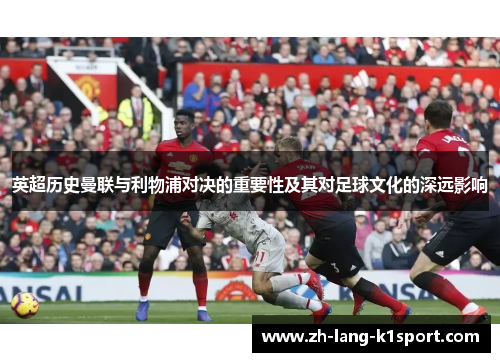 英超历史曼联与利物浦对决的重要性及其对足球文化的深远影响