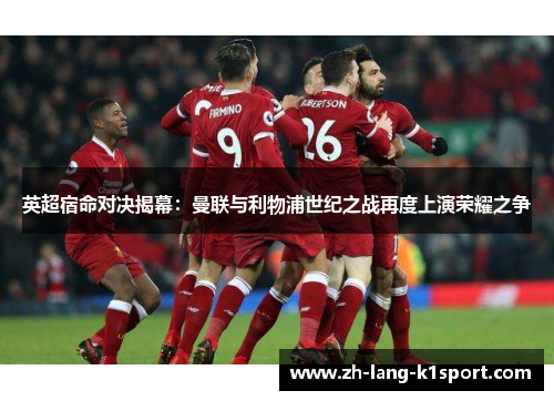英超宿命对决揭幕:曼联与利物浦世纪之战再度上演荣耀之争 英超宿命对决揭幕:曼联与利物浦世纪之战再度上演荣耀之争