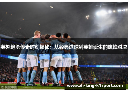 英超绝杀传奇时刻揭秘:从经典进球到英雄诞生的巅峰对决 英超绝杀传奇时刻揭秘:从经典进球到英雄诞生的巅峰对决