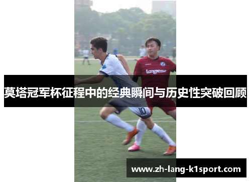 莫塔冠军杯征程中的经典瞬间与历史性突破回顾 莫塔冠军杯征程中的经典瞬间与历史性突破回顾