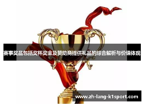 赛事奖品包括奖杯奖金及赞助商提供礼品的综合解析与价值体现