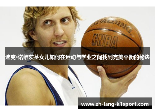 迪克·诺维茨基女儿如何在运动与学业之间找到完美平衡的秘诀