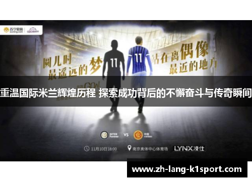 重温国际米兰辉煌历程 探索成功背后的不懈奋斗与传奇瞬间