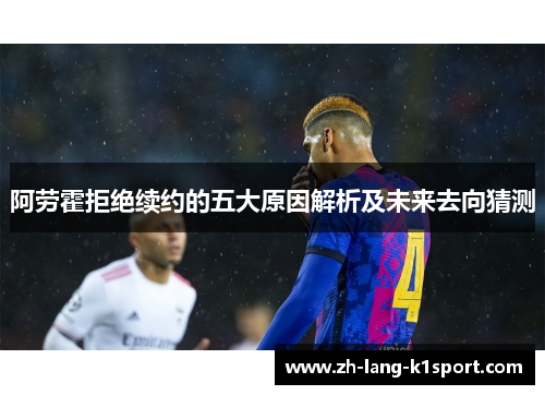 阿劳霍拒绝续约的五大原因解析及未来去向猜测 阿劳霍拒绝续约的五大原因解析及未来去向猜测