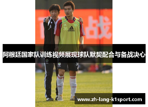 阿根廷国家队训练视频展现球队默契配合与备战决心
