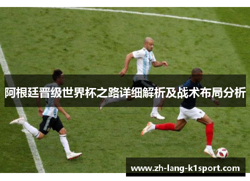 阿根廷晋级世界杯之路详细解析及战术布局分析