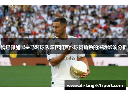 姆巴佩加盟皇马对球队阵容和其他球员角色的深远影响分析