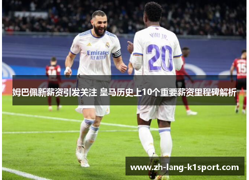 姆巴佩新薪资引发关注 皇马历史上10个重要薪资里程碑解析