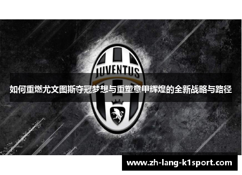 如何重燃尤文图斯夺冠梦想与重塑意甲辉煌的全新战略与路径