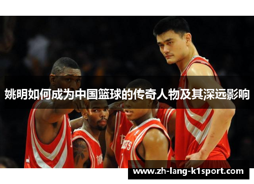 姚明如何成为中国篮球的传奇人物及其深远影响