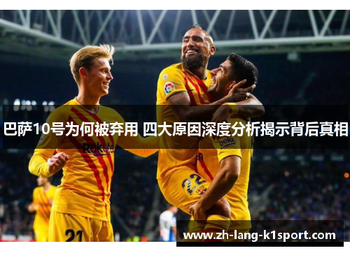 巴萨10号为何被弃用 四大原因深度分析揭示背后真相 巴萨10号为何被弃用 四大原因深度分析揭示背后真相