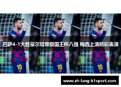 巴萨4-1大胜塞尔塔晋级国王杯八强 梅西上演精彩表演 巴萨4-1大胜塞尔塔晋级国王杯八强 梅西上演精彩表演