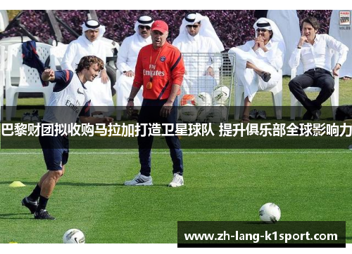 巴黎财团拟收购马拉加打造卫星球队 提升俱乐部全球影响力