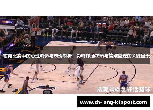 布克比赛中的心理调适与表现解析:影响球场决策与情绪管理的关键因素 布克比赛中的心理调适与表现解析:影响球场决策与情绪管理的关键因素
