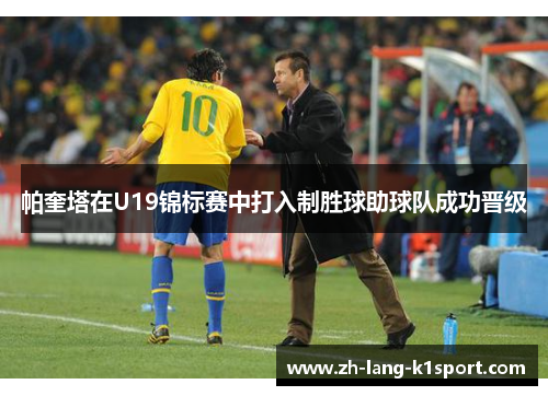 帕奎塔在U19锦标赛中打入制胜球助球队成功晋级 帕奎塔在U19锦标赛中打入制胜球助球队成功晋级