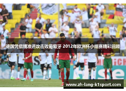 德国凭借精准进攻击败葡萄牙 2012年欧洲杯小组赛精彩回顾