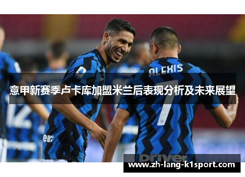 意甲新赛季卢卡库加盟米兰后表现分析及未来展望