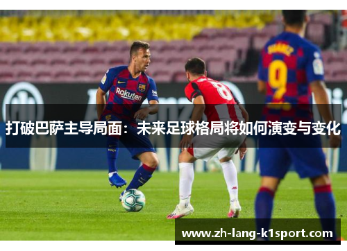 打破巴萨主导局面:未来足球格局将如何演变与变化 打破巴萨主导局面:未来足球格局将如何演变与变化