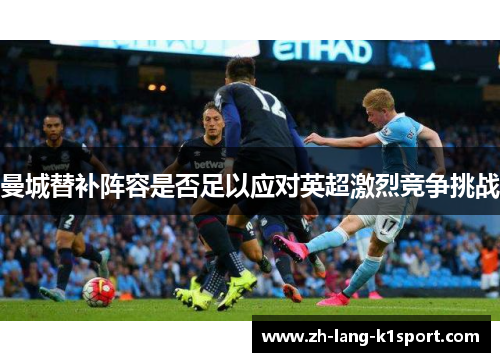 曼城替补阵容是否足以应对英超激烈竞争挑战 曼城替补阵容是否足以应对英超激烈竞争挑战