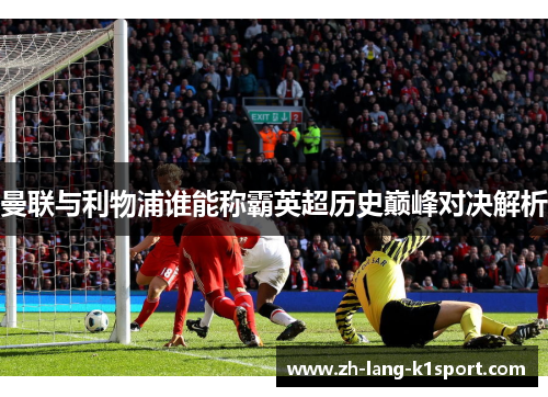 曼联与利物浦谁能称霸英超历史巅峰对决解析 曼联与利物浦谁能称霸英超历史巅峰对决解析