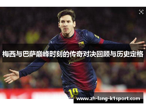 梅西与巴萨巅峰时刻的传奇对决回顾与历史定格