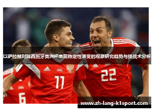 以萨拉赫对阵西班牙美洲杯表现稳定性演变的观察研究趋势与技战术分析