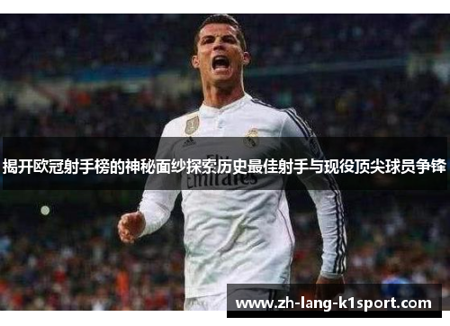 揭开欧冠射手榜的神秘面纱探索历史最佳射手与现役顶尖球员争锋 揭开欧冠射手榜的神秘面纱探索历史最佳射手与现役顶尖球员争锋