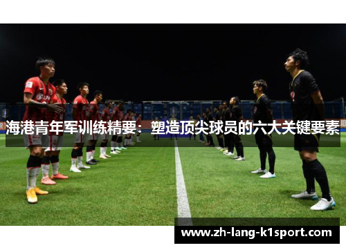 海港青年军训练精要：塑造顶尖球员的六大关键要素