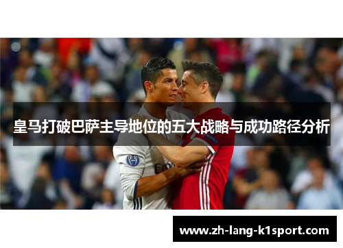皇马打破巴萨主导地位的五大战略与成功路径分析