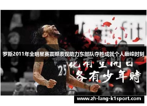 罗斯2011年全明星赛震撼表现助力东部队夺胜成就个人巅峰时刻 罗斯2011年全明星赛震撼表现助力东部队夺胜成就个人巅峰时刻